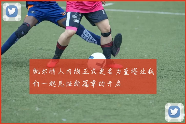 凯尔特人内线正式更名为奎塔让我们一起见证新篇章的开启
