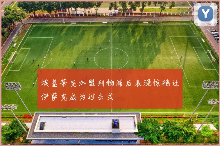 埃基蒂克加盟利物浦后表现惊艳让伊萨克成为过去式