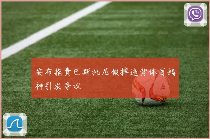 安布指责巴斯托尼假摔违背体育精神引发争议