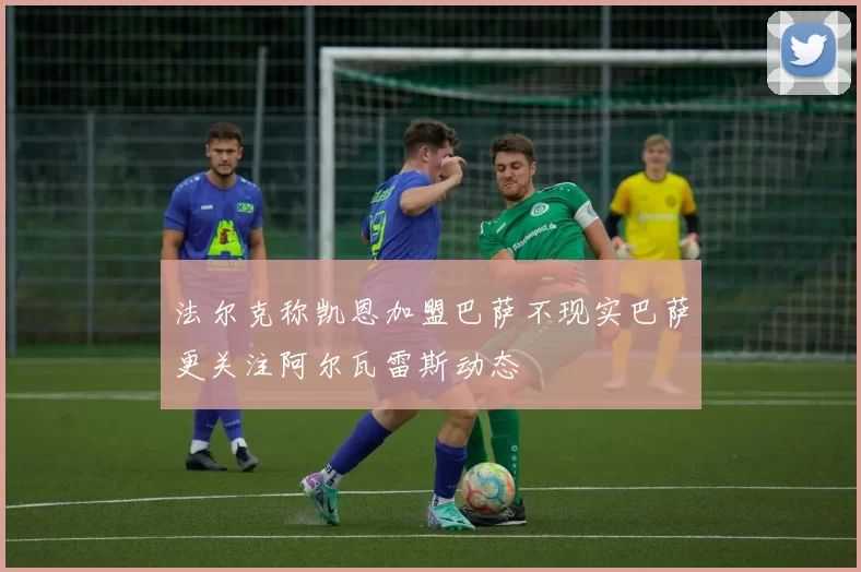 法尔克称凯恩加盟巴萨不现实巴萨更关注阿尔瓦雷斯动态